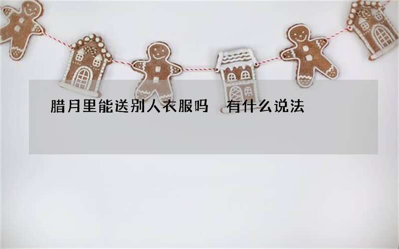 腊月里能送别人衣服吗 有什么说法